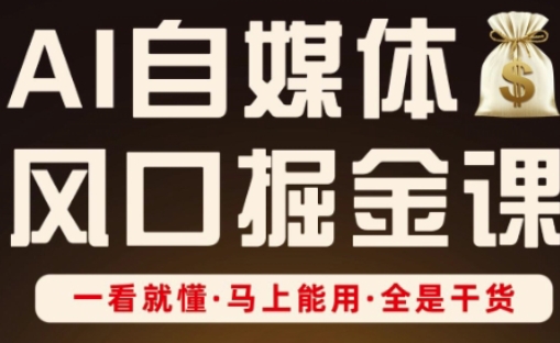 AI自媒体风口掘金课,一看就懂·马上能用·全是干货-轻创终点站
