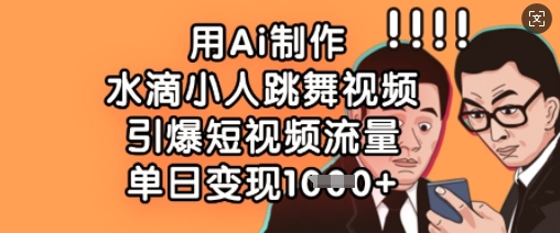 用Ai制作水滴小人跳舞视频,引爆短视频流量,单日变现数张-轻创终点站