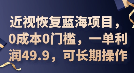 2025近视恢复蓝海项目,0成本0门槛,一单利润49.9,可长期操作-轻创终点站