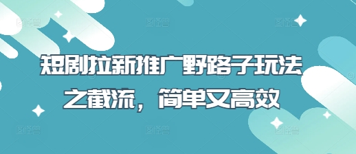 短剧拉新推广野路子玩法之截流,简单又高效-轻创终点站