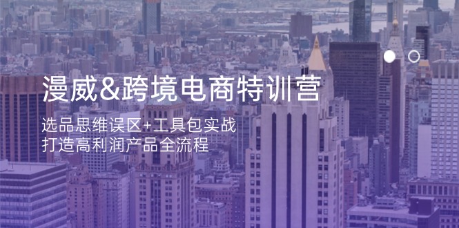 (14295期)漫威 跨境电商特训营:选品思维误区+工具包实战,打造高利润产品全流程-轻创终点站